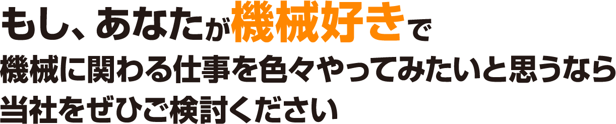 もし、あなたが機械好きで機械に関わる仕事を色々やってみたいと思うなら当社をぜひご検討ください