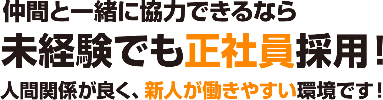 仲間と一緒に協力できるなら未経験でも正社員採用！人間関係が良く、新人が働きやすい環境です！